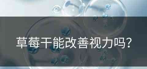 草莓干能改善视力吗？(草莓干能改善视力吗怎么吃)